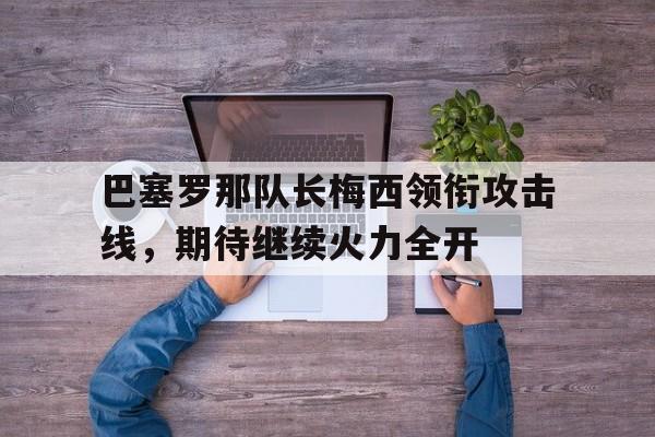 巴塞罗那队长梅西领衔攻击线，期待继续火力全开