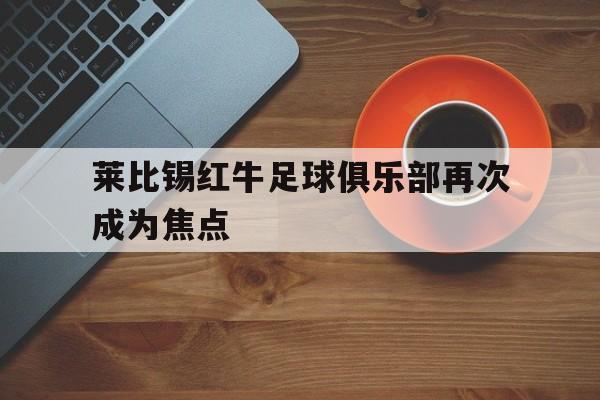 包含莱比锡红牛足球俱乐部再次成为焦点的词条