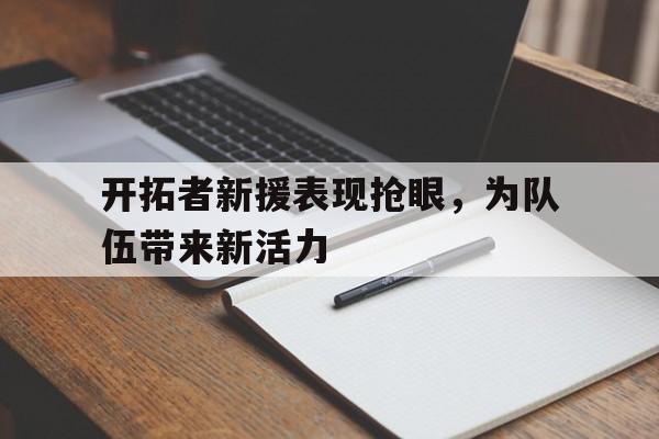 开拓者新援表现抢眼，为队伍带来新活力