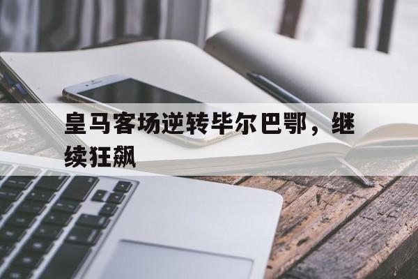 关于皇马客场逆转毕尔巴鄂，继续狂飙的信息